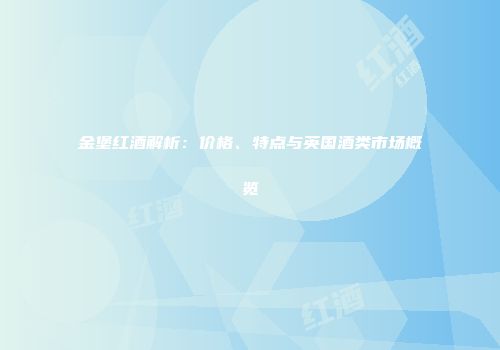 金堡红酒解析：价格、特点与英国酒类市场概览