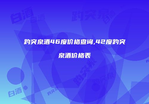 趵突泉酒46度价格查询,42度趵突泉酒价格表
