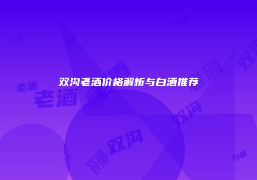 双沟老酒价格解析与白酒推荐