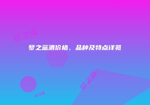 梦之蓝酒价格、品种及特点详览