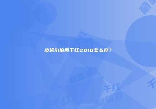 皮埃尔伯爵干红2010怎么样？