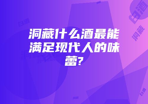洞藏什么酒最能满足现代人的味蕾?