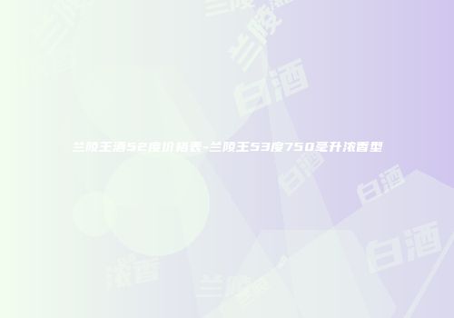 兰陵王酒52度价格表-兰陵王53度750毫升浓香型