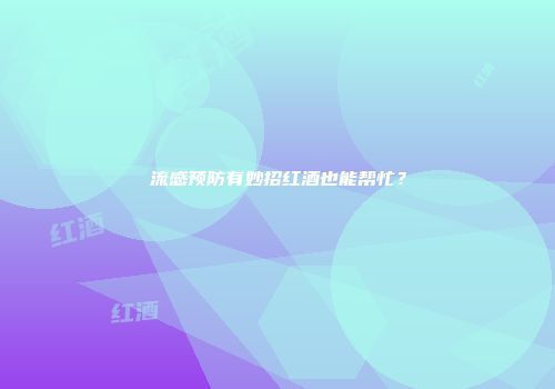 流感预防有妙招红酒也能帮忙？