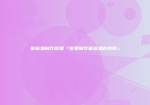 葡萄酒制作原理「家里制作葡萄酒的步骤」