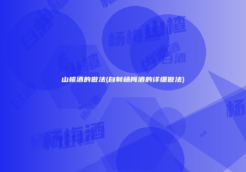 山楂酒的做法(自制杨梅酒的详细做法)