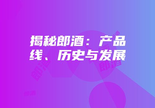 揭秘郎酒：产品线、历史与发展