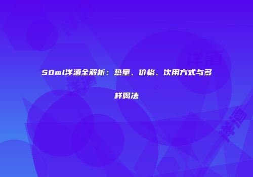 50ml洋酒全解析：热量、价格、饮用方式与多样喝法