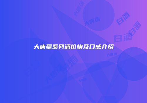 大唐蕴系列酒价格及口感介绍