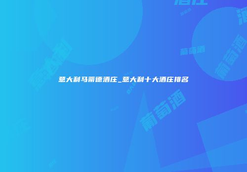 意大利马蒂德酒庄_意大利十大酒庄排名