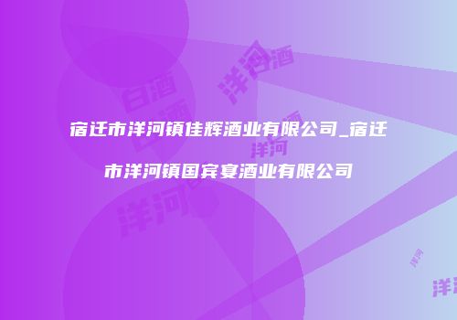 宿迁市洋河镇佳辉酒业有限公司_宿迁市洋河镇国宾宴酒业有限公司