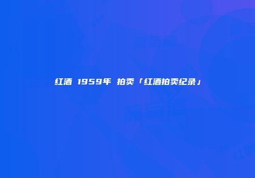 红酒 1959年 拍卖「红酒拍卖纪录」
