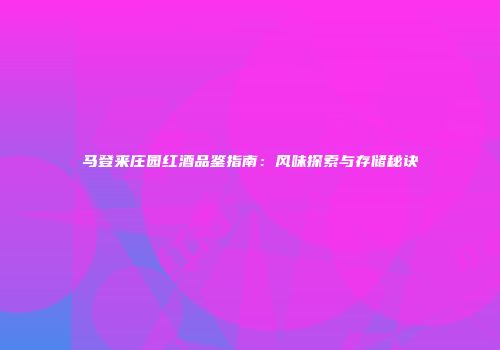 马登来庄园红酒品鉴指南：风味探索与存储秘诀