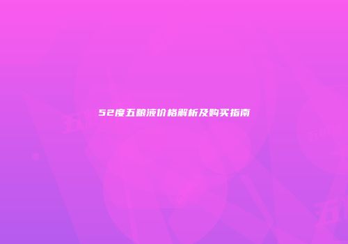 52度五粮液价格解析及购买指南