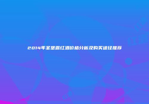 2014年圣堡露红酒价格分析及购买途径推荐