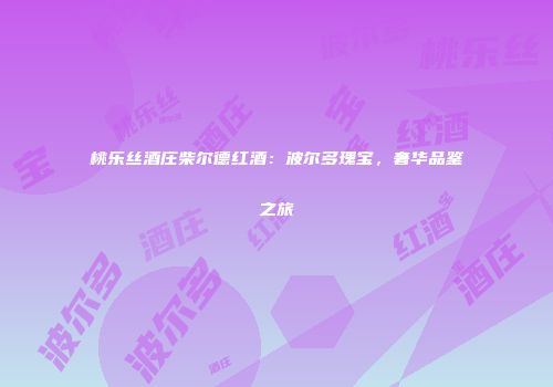 桃乐丝酒庄柴尔德红酒：波尔多瑰宝，奢华品鉴之旅