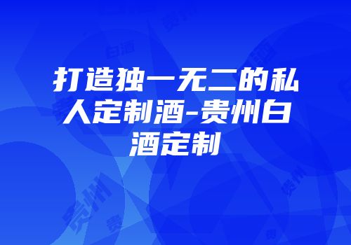 打造独一无二的私人定制酒-贵州白酒定制