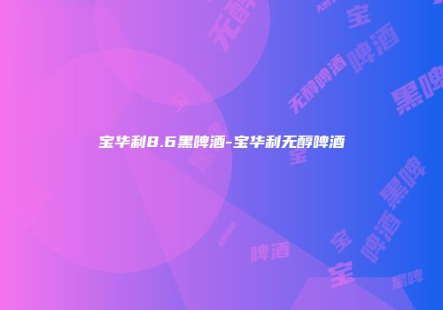 宝华利8.6黑啤酒-宝华利无醇啤酒