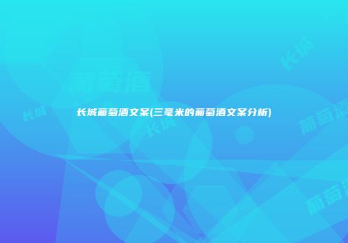 长城葡萄酒文案(三毫米的葡萄酒文案分析)