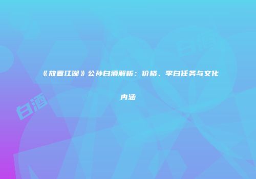 《放置江湖》公孙白酒解析：价格、李白任务与文化内涵