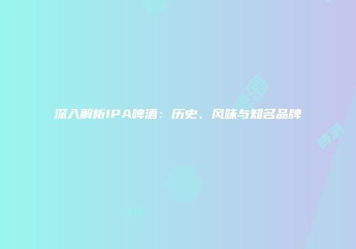 深入解析IPA啤酒：历史、风味与知名品牌