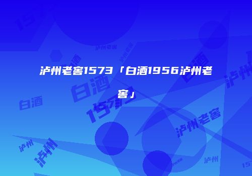 泸州老窖1573「白酒1956泸州老窖」