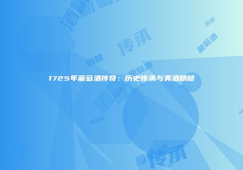 1725年葡萄酒传奇：历史传承与美酒精髓