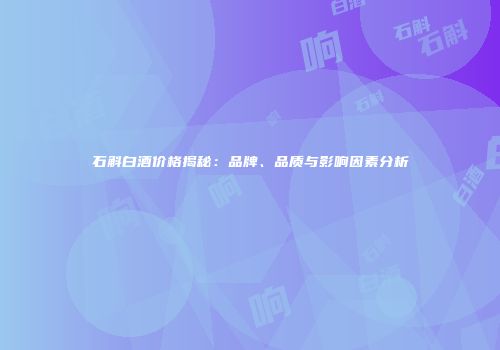 石斛白酒价格揭秘：品牌、品质与影响因素分析