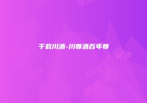 千载川酒-川尊酒百年尊