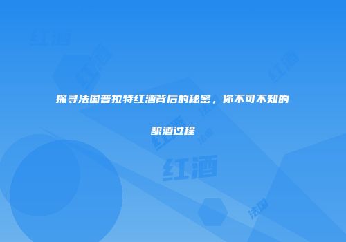 探寻法国普拉特红酒背后的秘密，你不可不知的酿酒过程