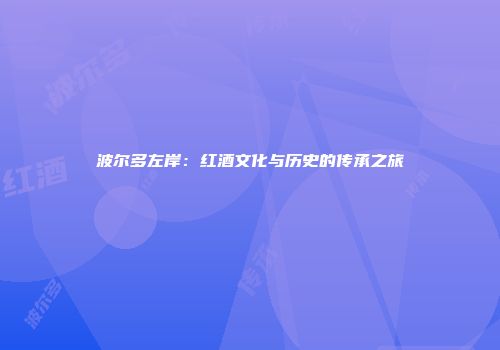 波尔多左岸：红酒文化与历史的传承之旅