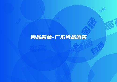尚品窖藏-广东尚品酒窖