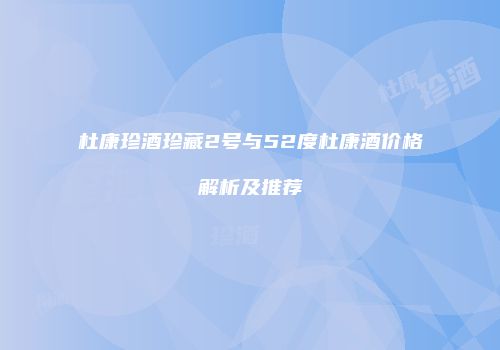 杜康珍酒珍藏2号与52度杜康酒价格解析及推荐