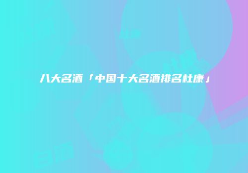 八大名酒「中国十大名酒排名杜康」