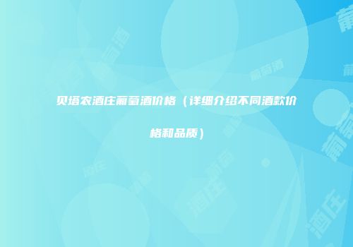 贝塔农酒庄葡萄酒价格（详细介绍不同酒款价格和品质）