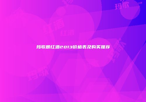 玛歌朗红酒2013价格表及购买推荐
