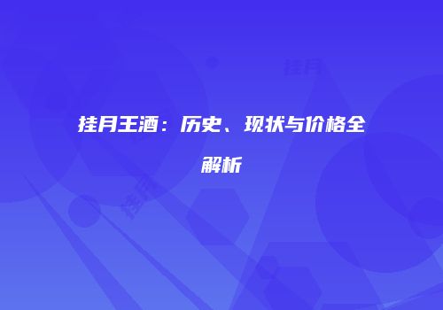 挂月王酒：历史、现状与价格全解析
