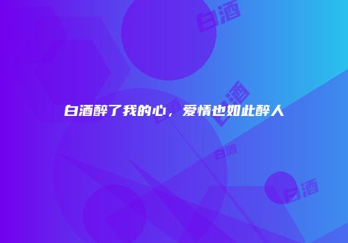 白酒醉了我的心，爱情也如此醉人