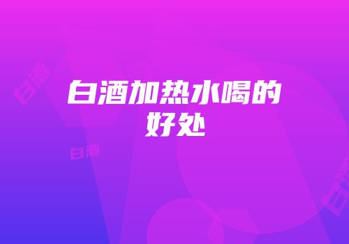 白酒加热水喝的好处