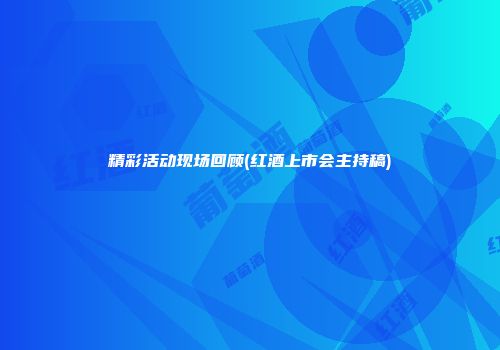 精彩活动现场回顾(红酒上市会主持稿)