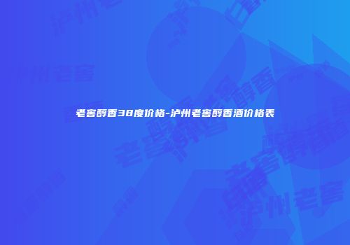老窖醇香38度价格-泸州老窖醇香酒价格表