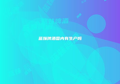 蓝妹啤酒国内有生产吗