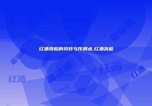 红酒洗脸的功效与作用点,红酒冼脸