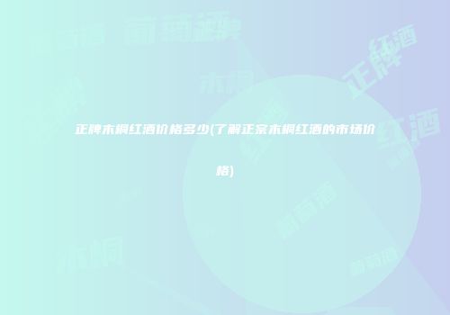 正牌木桐红酒价格多少(了解正宗木桐红酒的市场价格)