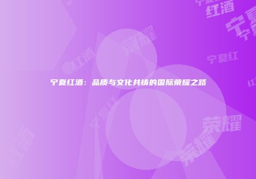 宁夏红酒：品质与文化共铸的国际荣耀之路