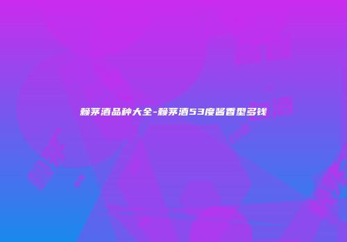 赖茅酒品种大全-赖茅酒53度酱香型多钱