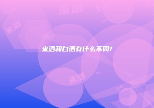 米酒和白酒有什么不同?