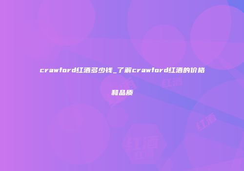 crawford红酒多少钱_了解crawford红酒的价格和品质