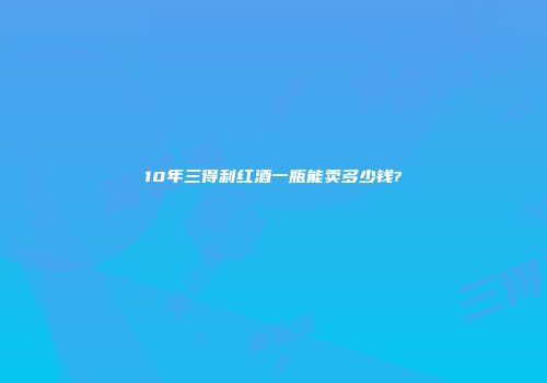 10年三得利红酒一瓶能卖多少钱?
