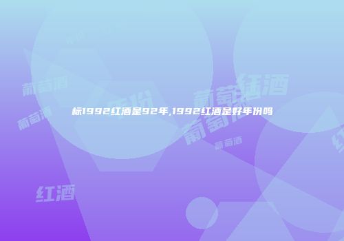 标1992红酒是92年,1992红酒是好年份吗